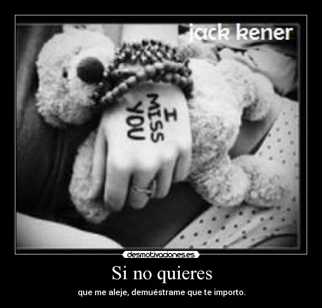 Si no quieres - que me aleje, demuéstrame que te importo.