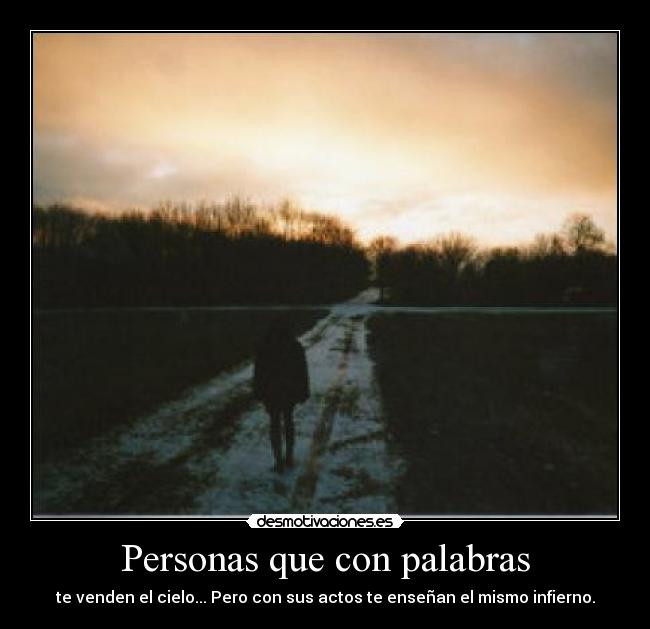 Personas que con palabras - te venden el cielo... Pero con sus actos te enseñan el mismo infierno.