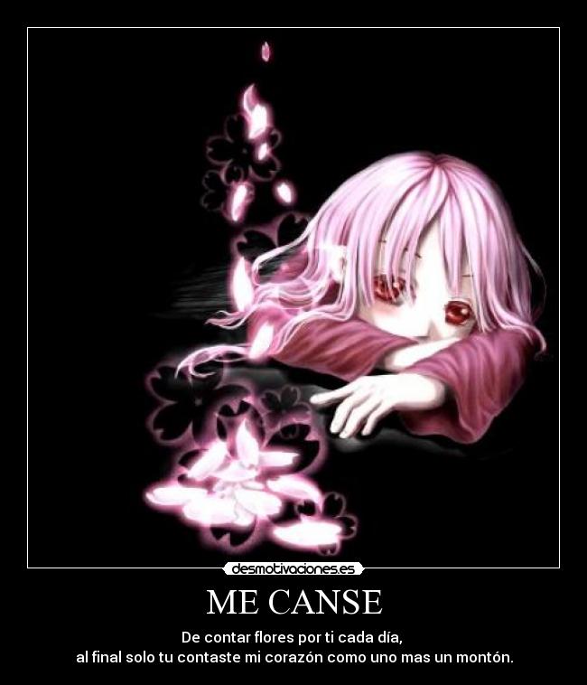 ME CANSE - De contar flores por ti cada día,
al final solo tu contaste mi corazón como uno mas un montón.