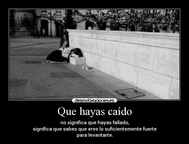 Que hayas caído - no significa que hayas fallado,
significa que sabes que eres lo suficientemente fuerte
para levantarte.