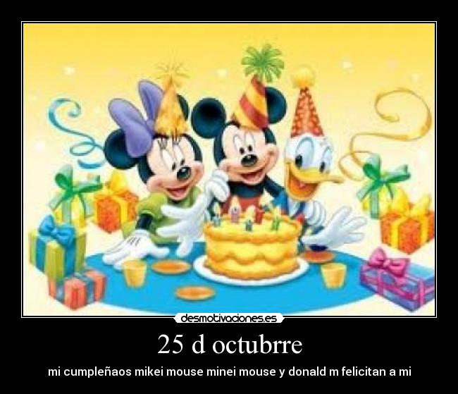 25 d octubrre - mi cumpleñaos mikei mouse minei mouse y donald m felicitan a mi