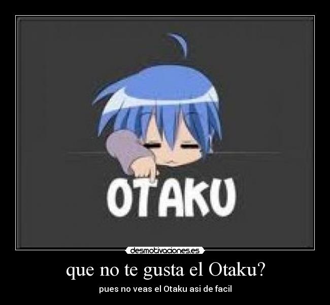 que no te gusta el Otaku? - pues no veas el Otaku asi de facil