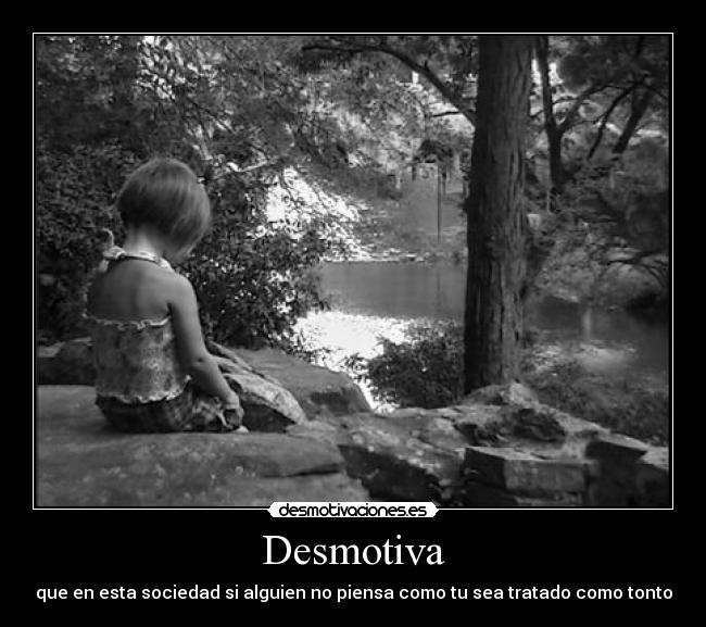 Desmotiva - que en esta sociedad si alguien no piensa como tu sea tratado como tonto