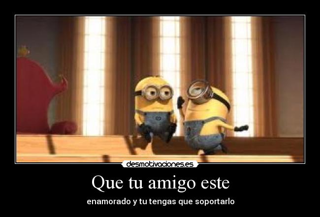 Que tu amigo este - enamorado y tu tengas que soportarlo