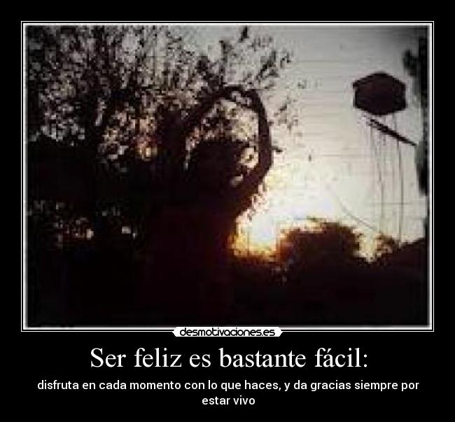 Ser feliz es bastante fácil: - disfruta en cada momento con lo que haces, y da gracias siempre por estar vivo