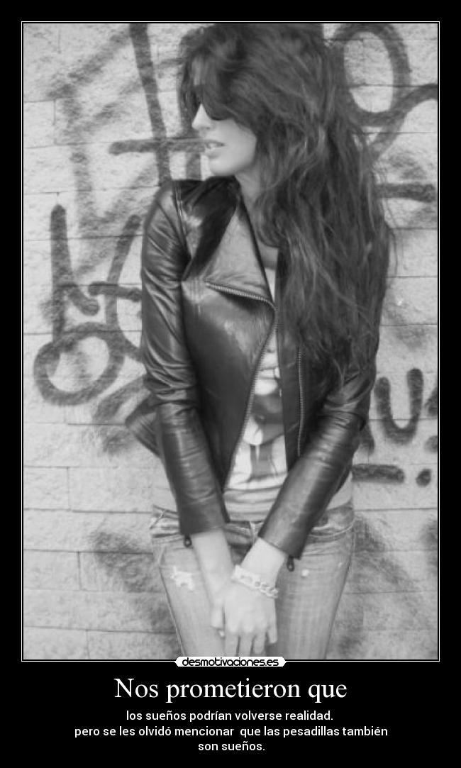 Nos prometieron que - los sueños podrían volverse realidad.
pero se les olvidó mencionar que las pesadillas también
son sueños.