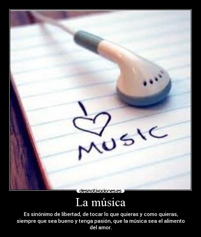 La música - Es sinónimo de libertad, de tocar lo que quieras y como quieras,
siempre que sea bueno y tenga pasión, que la música sea el alimento
del amor.