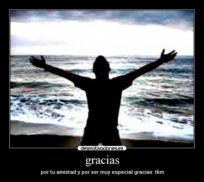 gracias - por tu amistad y por ser muy especial gracias tkm