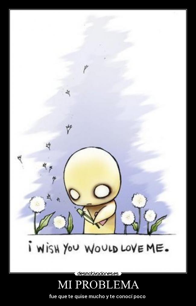 MI PROBLEMA - fue que te quise mucho y te conocí poco ♥