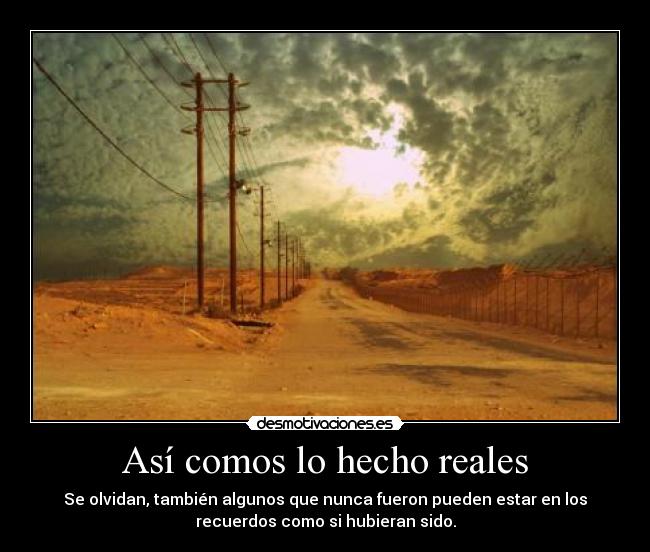 Así comos lo hecho reales - Se olvidan, también algunos que nunca fueron pueden estar en los
recuerdos como si hubieran sido.