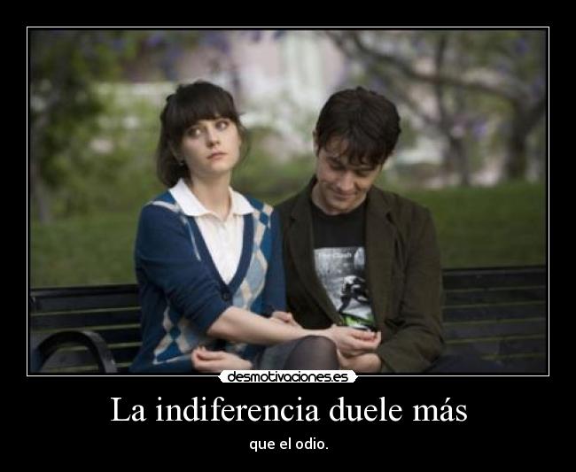 La indiferencia duele más - que el odio.