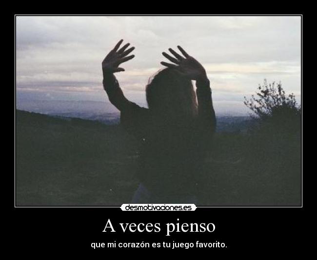 A veces pienso - que mi corazón es tu juego favorito.