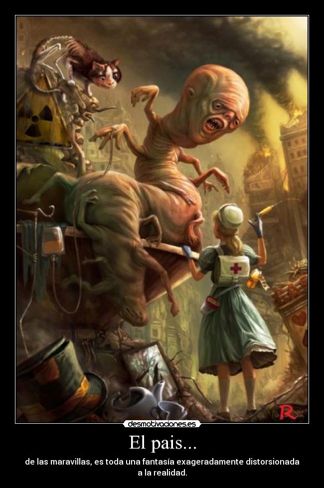 El pais... - de las maravillas, es toda una fantasía exageradamente distorsionada a la realidad.