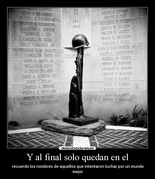 Y al final solo quedan en el - recuerdo los nombres de aquellos que intentaron luchar por un mundo mejor