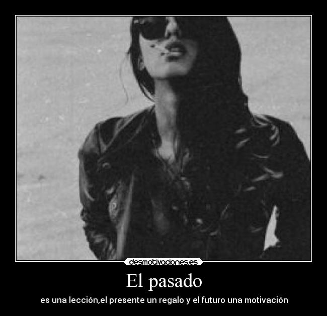 El pasado - es una lección,el presente un regalo y el futuro una motivación
