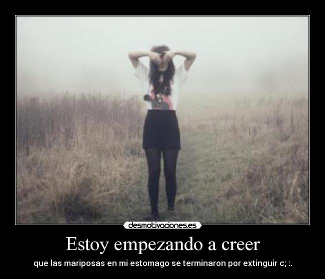 Estoy empezando a creer - que las mariposas en mi estomago se terminaron por extinguir c; :.