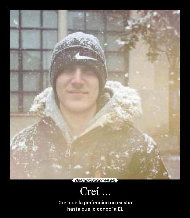 Creí ... - Creí que la perfección no existía
hasta que lo conocí a EL