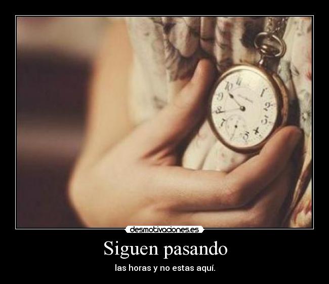 Siguen pasando - las horas y no estas aquí.