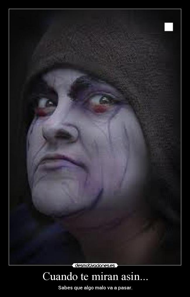 Cuando te miran asin... - Sabes que algo malo va a pasar.