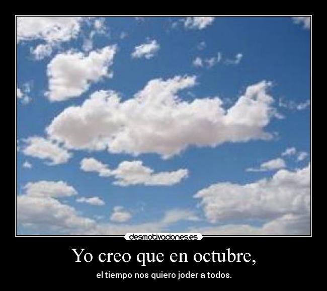 Yo creo que en octubre, - el tiempo nos quiero joder a todos.