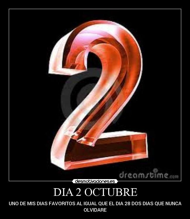 DIA 2 OCTUBRE - UNO DE MIS DIAS FAVORITOS AL IGUAL QUE EL DIA 28 DOS DIAS QUE NUNCA
OLVIDARE