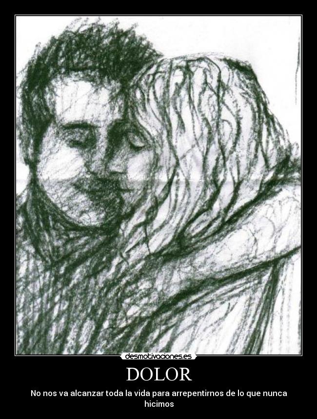 DOLOR - No nos va alcanzar toda la vida para arrepentirnos de lo que nunca hicimos