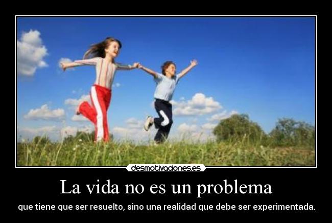 La vida no es un problema - que tiene que ser resuelto, sino una realidad que debe ser experimentada.