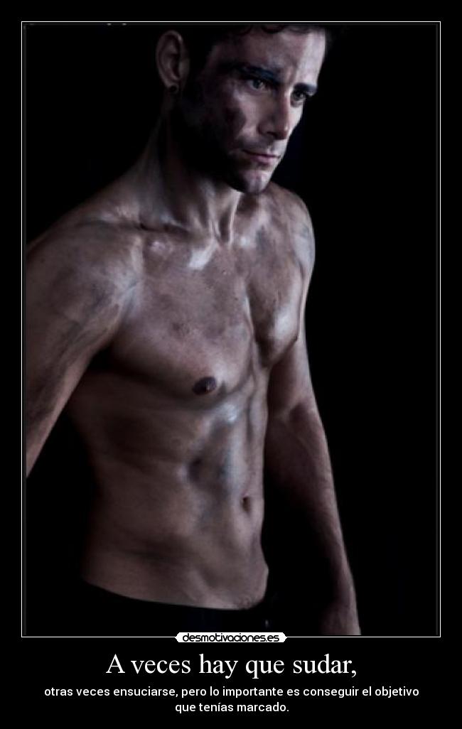 A veces hay que sudar, - otras veces ensuciarse, pero lo importante es conseguir el objetivo
que tenías marcado.