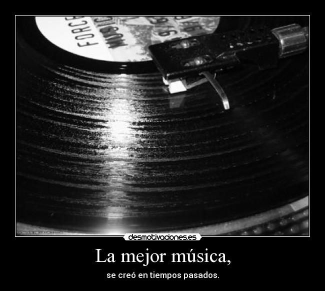 La mejor música, - se creó en tiempos pasados.