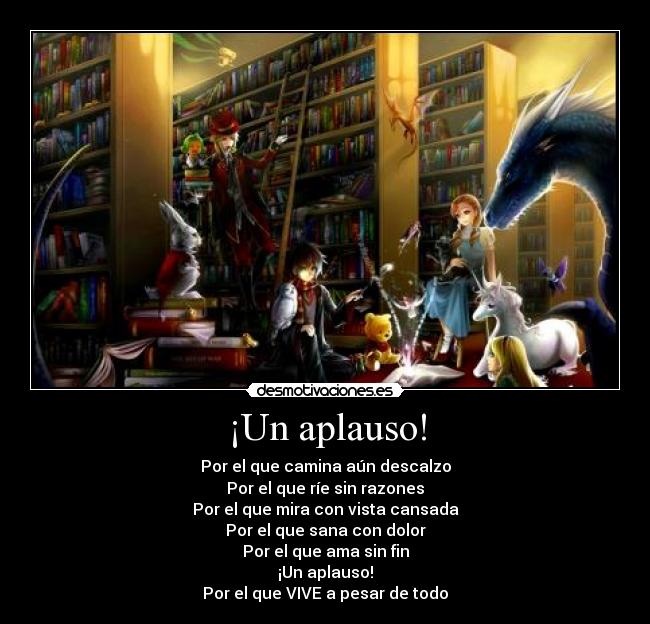 ¡Un aplauso! - Por el que camina aún descalzo
Por el que ríe sin razones
Por el que mira con vista cansada
Por el que sana con dolor
Por el que ama sin fin
¡Un aplauso!
Por el que VIVE a pesar de todo