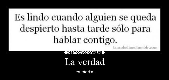 La verdad - es cierto.