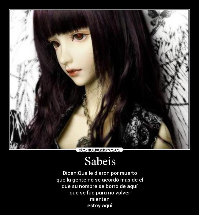 Sabeis - Dicen:Que le dieron por muerto
que la gente no se acordó mas de el
que su nombre se borro de aquí
que se fue para no volver
mienten
estoy aqui