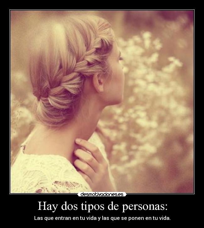 Hay dos tipos de personas: - Las que entran en tu vida y las que se ponen en tu vida.