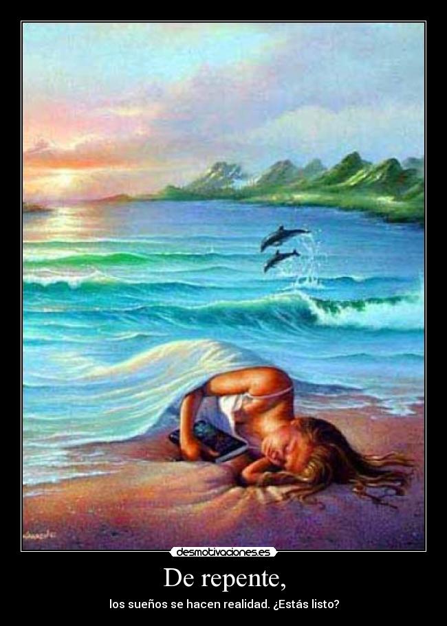 De repente, - los sueños se hacen realidad. ¿Estás listo?