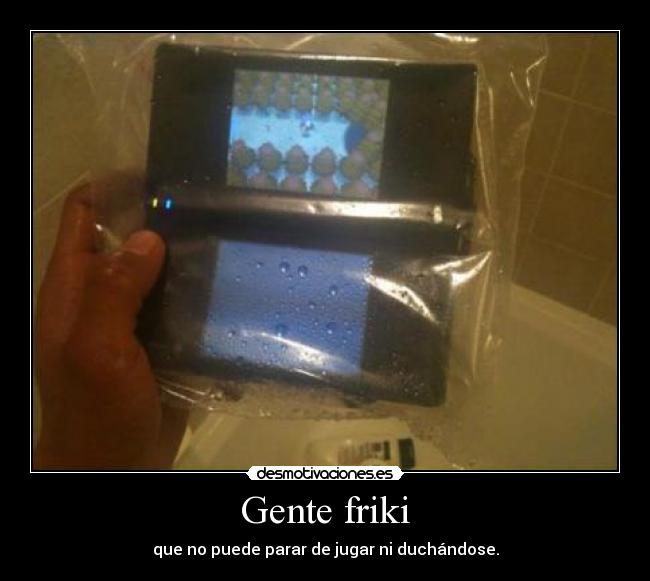 Gente friki - que no puede parar de jugar ni duchándose.
