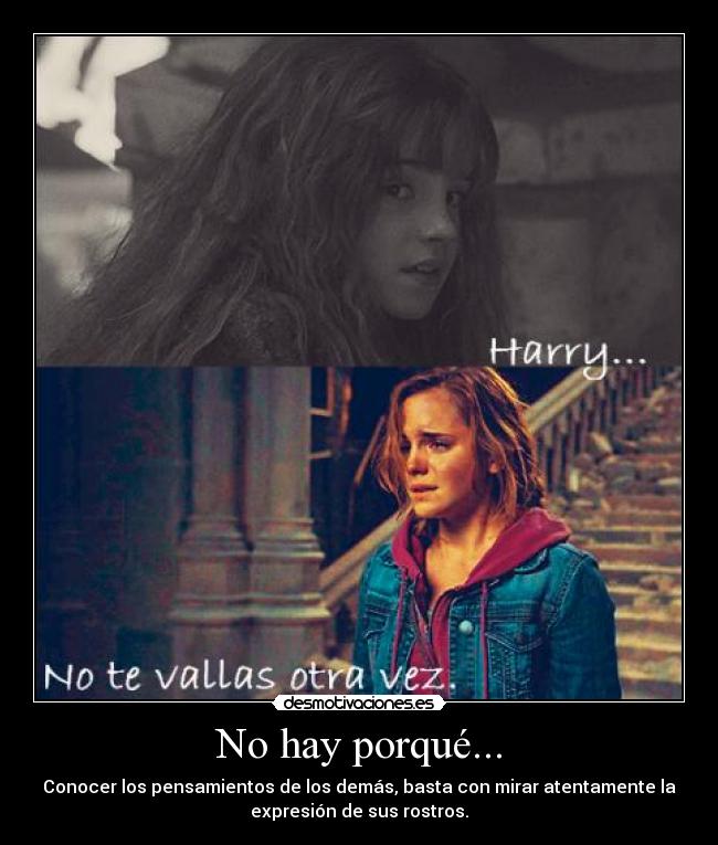 No hay porqué... - Conocer los pensamientos de los demás, basta con mirar atentamente la
expresión de sus rostros.