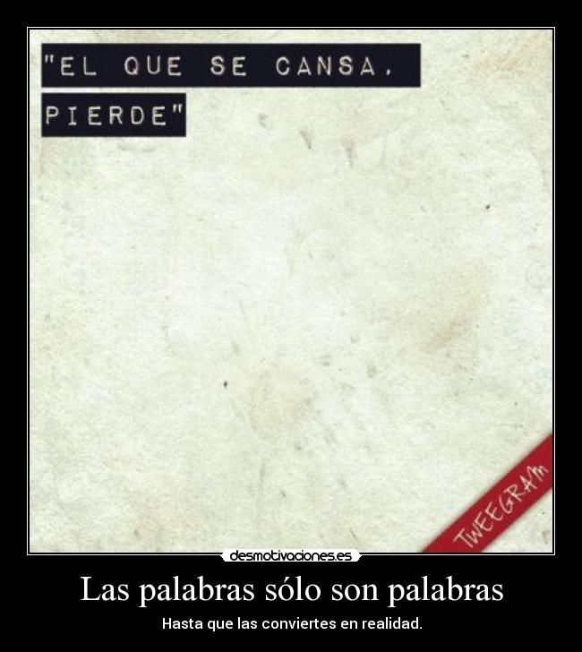 Las palabras sólo son palabras - Hasta que las conviertes en realidad.