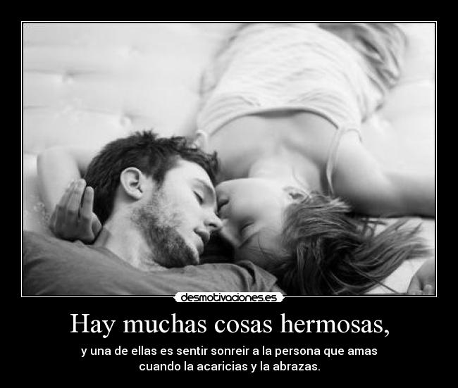 Hay muchas cosas hermosas, - y una de ellas es sentir sonreir a la persona que amas
cuando la acaricias y la abrazas.