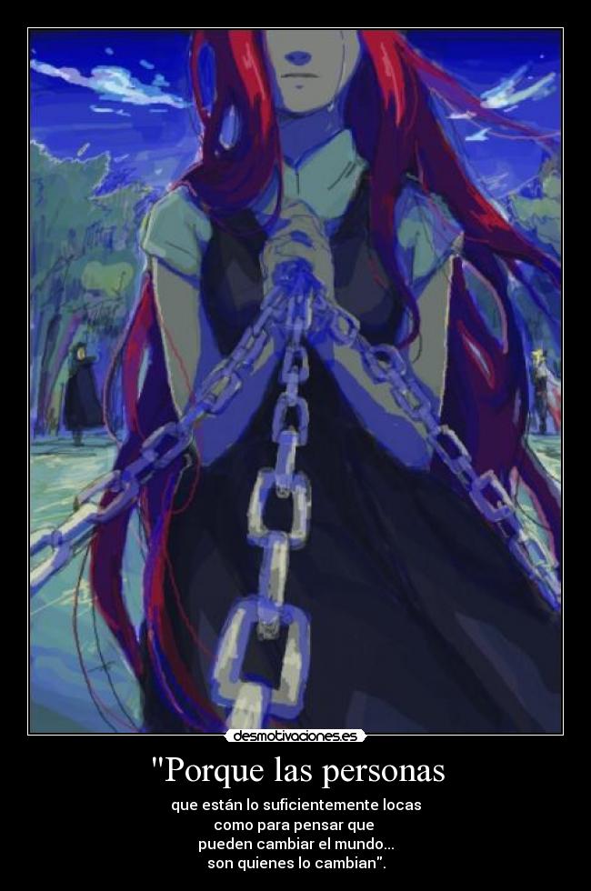 Porque las personas - que están lo suficientemente locas
como para pensar que
pueden cambiar el mundo...
son quienes lo cambian.
