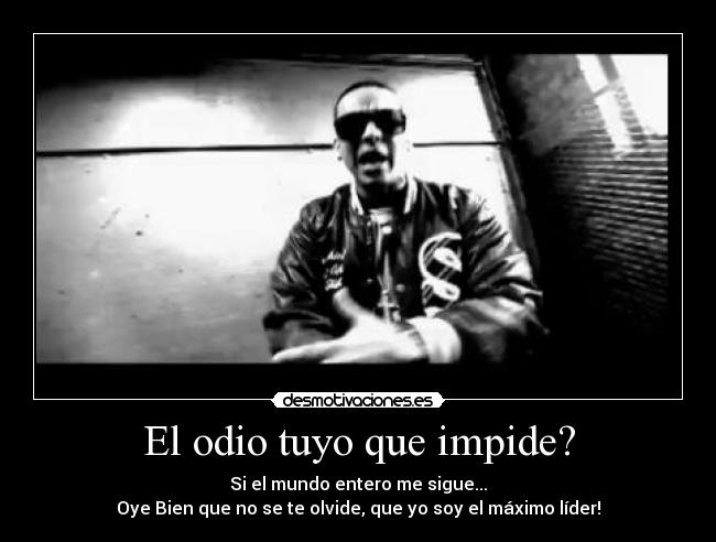 El odio tuyo que impide? - Si el mundo entero me sigue...
Oye Bien que no se te olvide, que yo soy el máximo líder!