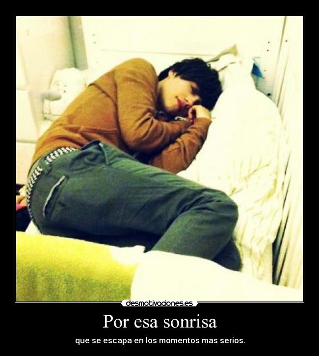 Por esa sonrisa - que se escapa en los momentos mas serios.