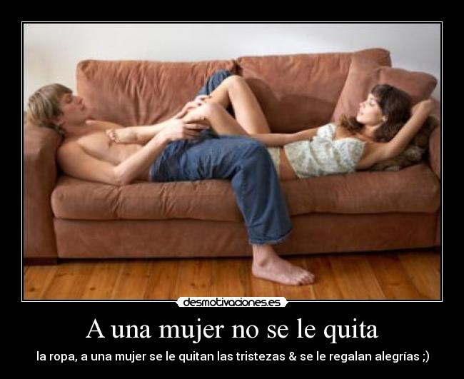 A una mujer no se le quita -