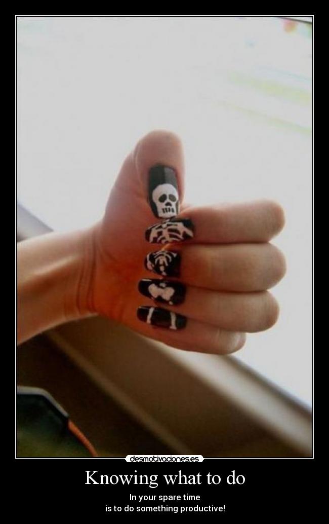 Knowing what to do - In your spare time
is to do something productive!