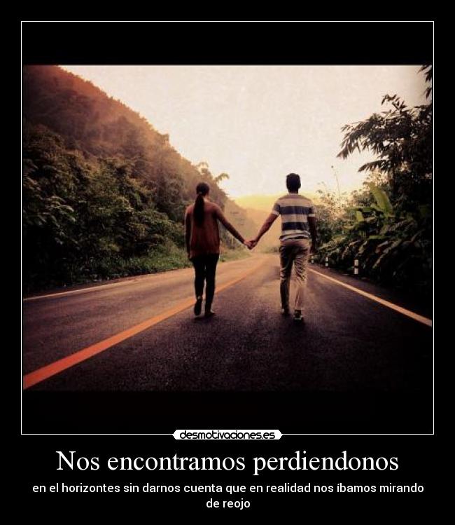 Nos encontramos perdiendonos - en el horizontes sin darnos cuenta que en realidad nos íbamos mirando de reojo