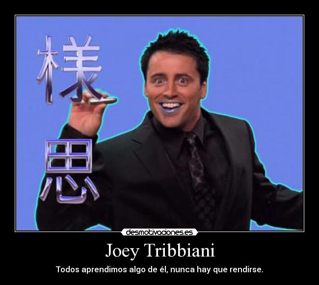 Joey Tribbiani - Todos aprendimos algo de él, nunca hay que rendirse.