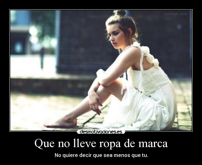 Que no lleve ropa de marca - No quiere decir que sea menos que tu.