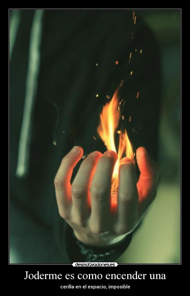 Joderme es como encender una - cerilla en el espacio, imposible