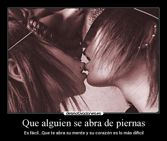 Que alguien se abra de piernas - Es fácil...Que te abra su mente y su corazón es lo más difícil