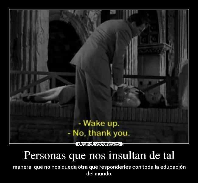 Personas que nos insultan de tal - manera, que no nos queda otra que responderles con toda la educación del mundo.