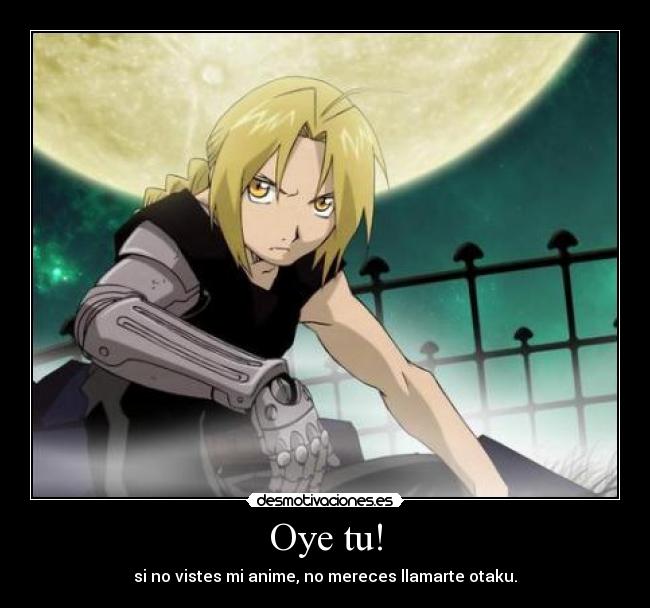 Oye tu! - si no vistes mi anime, no mereces llamarte otaku.
